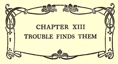 CHAPTER XIII
TROUBLE FINDS THEM