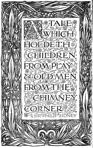 Title page:

A TALE
WHICH
HOLDETH
CHILDREN
FROM PLAY
& OLD MEN
FROM THE
CHIMNEY
CORNER

SIR PHILIP SIDNEY