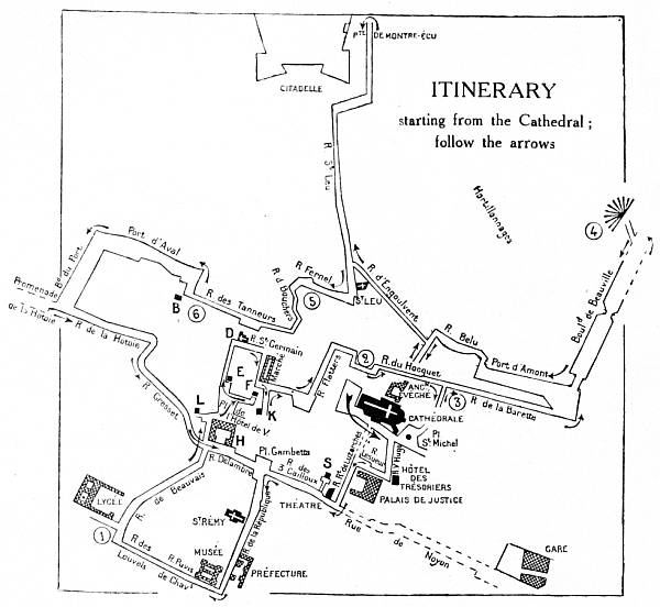 ITINERARY
starting from the cathedral:
follow the arrows

EXPLANATION OF THE ARBITRARY SIGNS USED IN THE ITINERARY, AND THE
CORRESPONDING PAGE-NUMBERS IN THE GUIDE.

The Cathedral, pp. 9-34.

U—Theatre, p. 35.

S—Logis du Gouverneur du Roi en Picardie