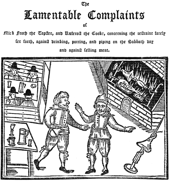 The Lamentable Complaints of Nick Froth the Tapſter,
and Ruleroſt the Cooke, concerning the reſtraint lately ſet
forth, againſt drinking, potting, and piping on the Sabbath
day and againſt ſelling meat.