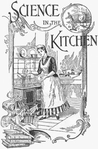 Science in the KitchenA Scientific Treatise On Food Substances and Their Dietetic Properties, Together with a Practical Explanation of the Principles of Healthful Cookery, and a Large Number of Original, Palatable, and Wholesome Recipes (English)