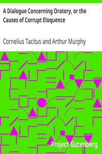 A Dialogue Concerning Oratory, Or The Causes Of Corrupt EloquenceThe Works Of Cornelius Tacitus, Volume 8 (of 8); With An Essay OnHis Life And Genius, Notes, Supplements (English)