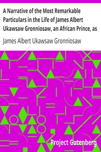 A Narrative of the Most Remarkable Particulars in the Life of James Albert Ukawsaw Gronniosaw, an African Prince, as Related by Himself