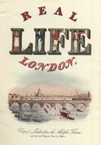 Real Life In London, Volumes I. and II.
Or, The Rambles and Adventures of Bob Tallyho, Esq., and His Cousin, the Hon. Tom Dashall, Through the Metropolis; Exhibiting a Living Picture of Fashionable Characters, Manners, and Amusements in High and Low Life (1821)