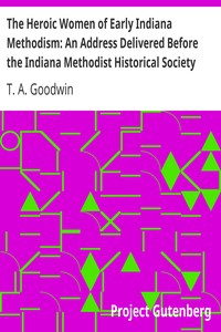 The Heroic Women of Early Indiana Methodism: An Address Delivered Before the Indiana Methodist Historical Society