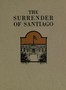Cover image for The Surrender of Santiago An Account of the Historic Surrender of Santiago to General Shafter, July 17, 1898