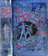 The Boy Spy
A substantially true record of secret service during the war of the rebellion, a correct account of events witnessed by a soldier