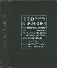 Bird Neighbors
An Introductory Acquaintance with One Hundred and Fifty Birds Commonly Found in the Gardens, Meadows, and Woods About Our Homes