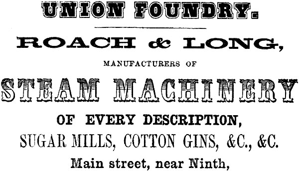 UNION FOUNDRY. ROACH & LONG, MANUFACTURERS OF STEAM MACHINERY OF EVERY DESCRIPTION, SUGAR MILLS, COTTON GINS, &C., &C. Main street, near Ninth.