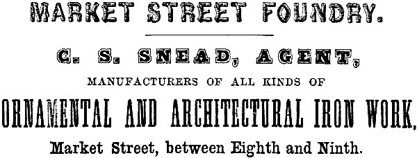 MARKET STREET FOUNDRY. C. S. SNEAD, AGENT, MANUFACTURERS OF ALL KINDS OF ORNAMENTAL AND ARCHITECTURAL IRON WORK, Market Street, between Eighth and Ninth.