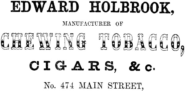 EDWARD HOLBROOK, MANUFACTURER OF CHEWING TOBACCO, CIGARS, &c. No. 474 MAIN STREET.