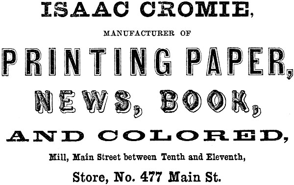 ISAAC CROMIE, MANUFACTURER OF PRINTING PAPER, NEWS, BOOK, AND COLORED, Mill, Main Street between Tenth and Eleventh, Store, No. 477 Main St.