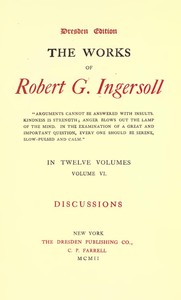 The Works of Robert G. Ingersoll, Vol. 06 (of 12)
Dresden Edition—Discussions
