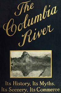 The Columbia River: Its History, Its Myths, Its Scenery, Its Commerce