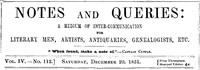 Notes and Queries, Vol. IV, Number 112, December 20, 1851
A Medium of Inter-communication for Literary Men, Artists, Antiquaries, Genealogists, etc.