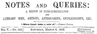 Notes and Queries, Vol. V, Number 123, March 6, 1852
A Medium of Inter-communication for Literary Men, Artists, Antiquaries, Genealogists, etc.