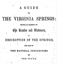 A Guide to the Virginia SpringsGiving, in addition to the routes and distances, a description of the springs and also of the natural curiosities of the state (English)