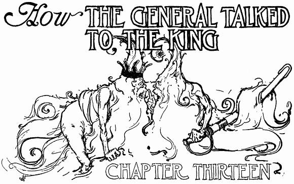 How THE GENERAL TALKED TO THE KING--CHAPTER THIRTEEN