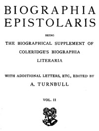 Biographia Epistolaris, Volume 2
being The Biographical Supplement of Coleridge's Biographia Literaria