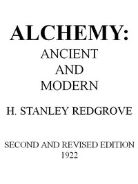 Alchemy: Ancient and Modern
Being a Brief Account of the Alchemistic Doctrines, and Their Relations, to Mysticism on the One Hand, and to Recent Discoveries in Physical Science on the Other Hand; Together with Some Particulars Regarding the Lives and Teachings of the Most Noted Alchemists