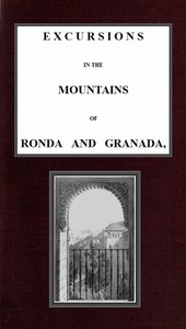 Excursions in the mountains of Ronda and Granada, with characteristic sketches of the inhabitants of southern Spain, vol. 1/2