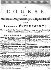 A Course of Mechanical, Magnetical, Optical, Hydrostatical and Pneumatical Experiments
perform'd by Francis Hauksbee, and the Explanatory Lectures read by William Whiston, M.A.