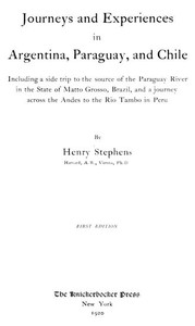 Journeys and Experiences in Argentina, Paraguay, and ChileIncluding a Side Trip to the Source of the Paraguay River in the State of Matto Grosso, Brazil, and a Journey Across the Andes to the Rio Tambo in Peru