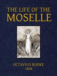 The Life of the Moselle
From its source in the Vosges Mountains to its junction with the Rhine at Coblence