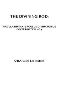 The Divining Rod: Virgula Divina—Baculus Divinatorius (Water-Witching)