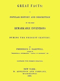 Great Facts
A Popular History and Description of the Most Remarkable Inventions During the Present Century
