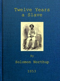 Twelve Years a Slave
Narrative of Solomon Northup, a Citizen of New-York, Kidnapped in Washington City in 1841, and Rescued in 1853, from a Cotton Plantation near the Red River in Louisiana