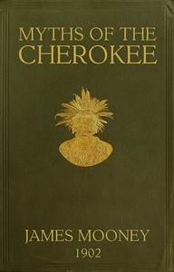 Myths of the Cherokee
Extract from the Nineteenth Annual Report of the Bureau of American Ethnology