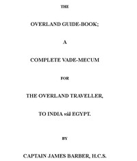 The Overland Guide-bookA complete vade-mecum for the overland traveller, to India viâ Egypt.