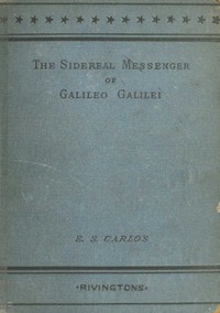 The Sidereal Messenger of Galileo Galilei
and a Part of the Preface to Kepler's Dioptrics Containing the Original Account of Galileo's Astronomical Discoveries