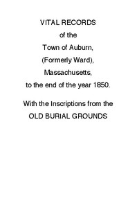 Vital Records of the Town of Auburn, (Formerly Ward), Massachusetts, To the end of the year 1850With the Inscriptions from the Old Burial Grounds