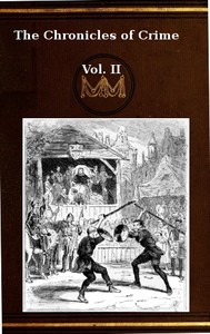 The Chronicles of Crime or The New Newgate Calendar. v. 2/2
being a series of memoirs and anecdotes of notorious characters who have outraged the laws of Great Britain from the earliest period to 1841