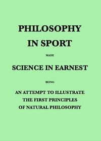 Philosophy in Sport Made Science in Earnest
Being an Attempt to Illustrate the First Principles of Natural Philosophy by the Aid of Popular Toys and Sports
