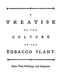 A treatise on the culture of the tobacco plant with the manner in which it is usually curedAdapted to northern climates, and designed for the use of the landholders of Great-Britain. (English)