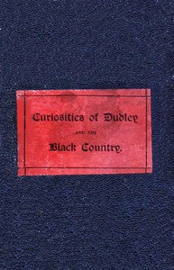 The Curiosities of Dudley and the Black Country, From 1800 to 1860
Also an Account of the Trials and Sufferings of Dud Dudley, with His Mettallum Martis: Etc.