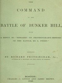 The Command in the Battle of Bunker Hill
With a Reply to "Remarks on Frothingham's History of the Battle, by S. Swett"