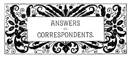 ANSWERS TO CORRESPONDENTS.