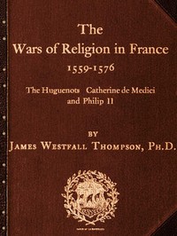 The Wars of Religion in France 1559-1576The Huguenots, Catherine de Medici and Philip II