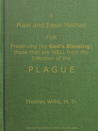 A Plain and Easie Method for Preserving (by God's Blessing) Those That Are Well from the Infection of the Plague, or Any Contagious Distemper, in City, Camp, Fleet, Etc., and for Curing Such as Are Infected with It. (English)