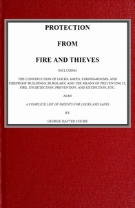 Protection from Fire and Thieves
Including the construction of locks, safes, strong-rooms, and fireproof buildings; burglary, and the means of preventing it; fire, its detection, prevention, and extinction; etc.