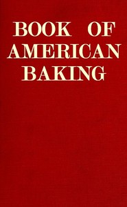 Book of American Baking
A Practical Guide Covering Various Branches of the Baking Industry, Including Cakes, Buns, and Pastry, Bread Making, Pie Baking, Etc.