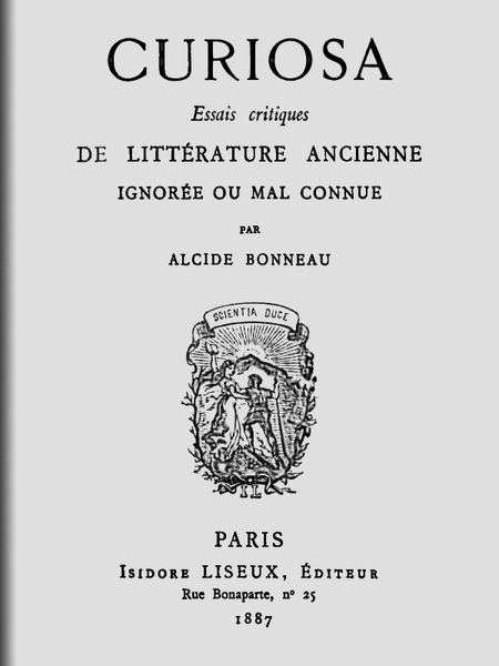 The Project Gutenberg eBook of Curiosa — Essais critiques de littérature  ancienne ignorée ou mal connue, by Alcide Bonneau