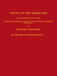 Notes on the Iroquois
or, Contributions to the Statistics, Aboriginal History, Antiquities and General Ethnology of Western New-York
