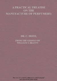 A Practical Treatise on the Manufacture of Perfumery
Comprising directions for making all kinds of perfumes, sachet powders, fumigating materials, dentrifices, cosmetics, etc., etc., with a full account of the volatile oils, balsams, resins, and other natural and artificial perfume-substances, including the manufacture of fruit ethers, and tests of their purity