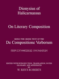 Dionysius of Halicarnassus On Literary CompositionBeing the Greek Text of the De Compositione Verborum