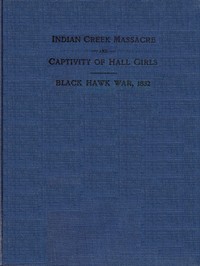Indian Creek Massacre and Captivity of Hall Girls
Complete history of the massacre of sixteen whites on Indian creek, near Ottawa, Ill., and Sylvia Hall and Rachel Hall as captives in Illinois and Wisconsin during the Black Hawk war, 1832